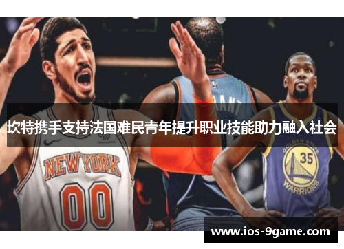 坎特携手支持法国难民青年提升职业技能助力融入社会 坎特携手支持法国难民青年提升职业技能助力融入社会