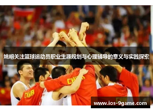 姚明关注篮球运动员职业生涯规划与心理辅导的意义与实践探索 姚明关注篮球运动员职业生涯规划与心理辅导的意义与实践探索
