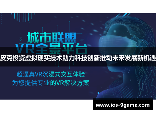 皮克投资虚拟现实技术助力科技创新推动未来发展新机遇 皮克投资虚拟现实技术助力科技创新推动未来发展新机遇