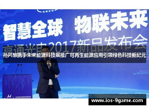 孙兴慜携手未来能源科技展推广可再生能源应用引领绿色科技新纪元 孙兴慜携手未来能源科技展推广可再生能源应用引领绿色科技新纪元