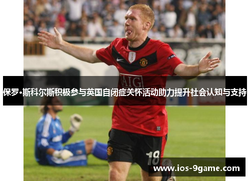 保罗·斯科尔斯积极参与英国自闭症关怀活动助力提升社会认知与支持 保罗·斯科尔斯积极参与英国自闭症关怀活动助力提升社会认知与支持