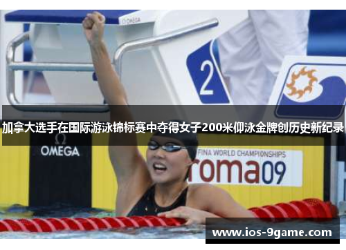 加拿大选手在国际游泳锦标赛中夺得女子200米仰泳金牌创历史新纪录 加拿大选手在国际游泳锦标赛中夺得女子200米仰泳金牌创历史新纪录
