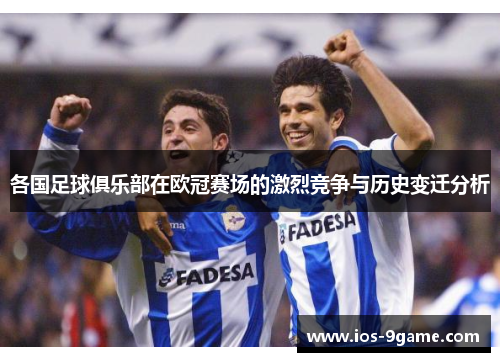 各国足球俱乐部在欧冠赛场的激烈竞争与历史变迁分析 各国足球俱乐部在欧冠赛场的激烈竞争与历史变迁分析