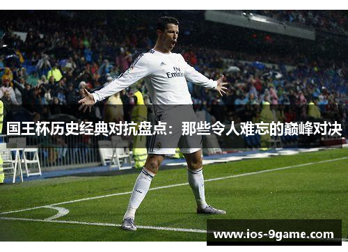 国王杯历史经典对抗盘点:那些令人难忘的巅峰对决 国王杯历史经典对抗盘点:那些令人难忘的巅峰对决