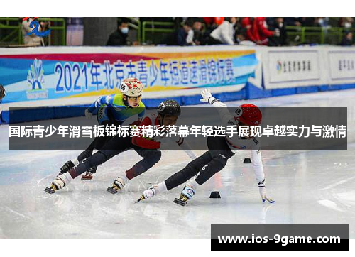 国际青少年滑雪板锦标赛精彩落幕年轻选手展现卓越实力与激情 国际青少年滑雪板锦标赛精彩落幕年轻选手展现卓越实力与激情