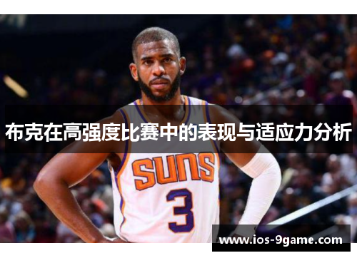 布克在高强度比赛中的表现与适应力分析 布克在高强度比赛中的表现与适应力分析