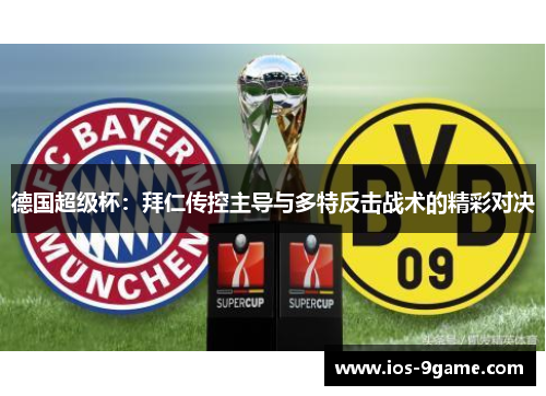 德国超级杯:拜仁传控主导与多特反击战术的精彩对决 德国超级杯:拜仁传控主导与多特反击战术的精彩对决