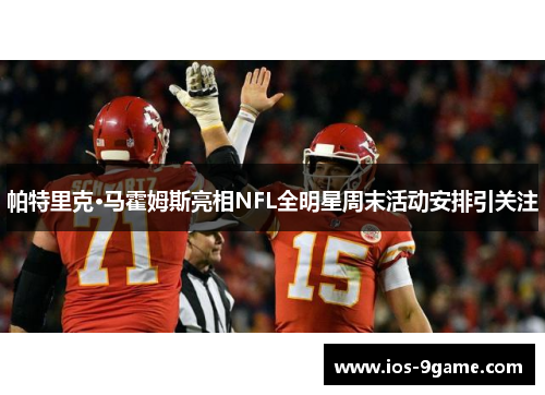 帕特里克·马霍姆斯亮相NFL全明星周末活动安排引关注 帕特里克·马霍姆斯亮相NFL全明星周末活动安排引关注