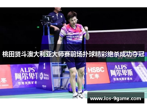 桃田贤斗澳大利亚大师赛前场扑球精彩绝杀成功夺冠 桃田贤斗澳大利亚大师赛前场扑球精彩绝杀成功夺冠
