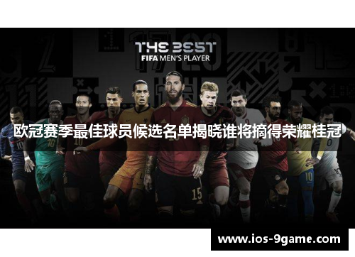欧冠赛季最佳球员候选名单揭晓谁将摘得荣耀桂冠 欧冠赛季最佳球员候选名单揭晓谁将摘得荣耀桂冠