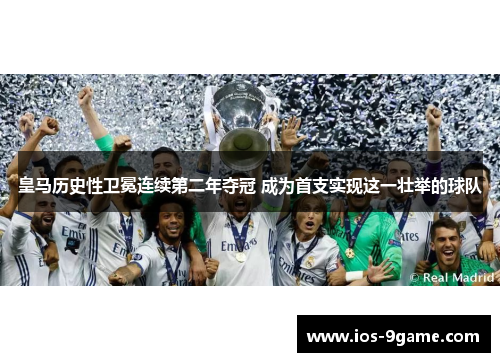 皇马历史性卫冕连续第二年夺冠 成为首支实现这一壮举的球队 皇马历史性卫冕连续第二年夺冠 成为首支实现这一壮举的球队