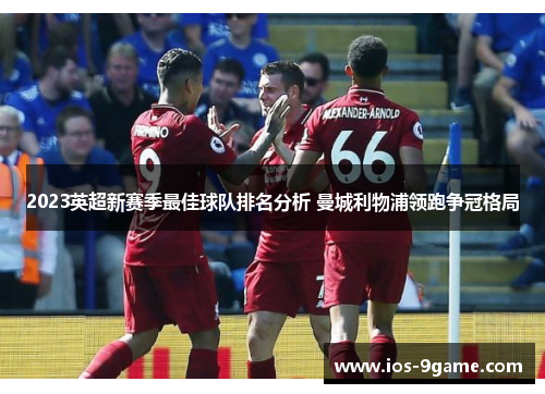 2023英超新赛季最佳球队排名分析 曼城利物浦领跑争冠格局 2023英超新赛季最佳球队排名分析 曼城利物浦领跑争冠格局