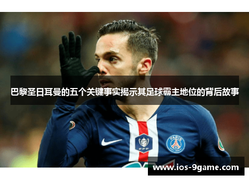 巴黎圣日耳曼的五个关键事实揭示其足球霸主地位的背后故事 巴黎圣日耳曼的五个关键事实揭示其足球霸主地位的背后故事
