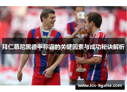 拜仁慕尼黑德甲称霸的关键因素与成功秘诀解析 拜仁慕尼黑德甲称霸的关键因素与成功秘诀解析