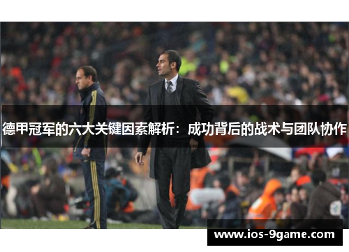德甲冠军的六大关键因素解析:成功背后的战术与团队协作 德甲冠军的六大关键因素解析:成功背后的战术与团队协作