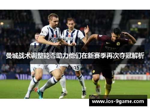 曼城战术调整能否助力他们在新赛季再次夺冠解析 曼城战术调整能否助力他们在新赛季再次夺冠解析
