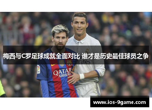 梅西与C罗足球成就全面对比 谁才是历史最佳球员之争 梅西与C罗足球成就全面对比 谁才是历史最佳球员之争