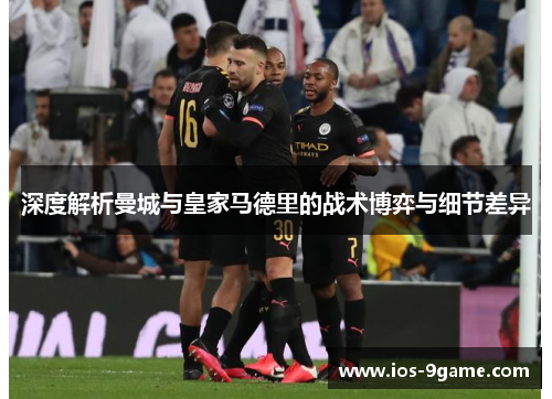 深度解析曼城与皇家马德里的战术博弈与细节差异 深度解析曼城与皇家马德里的战术博弈与细节差异