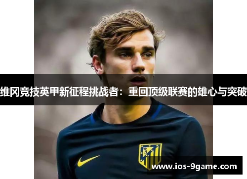 维冈竞技英甲新征程挑战者:重回顶级联赛的雄心与突破 维冈竞技英甲新征程挑战者:重回顶级联赛的雄心与突破