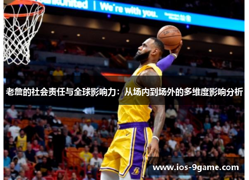 老詹的社会责任与全球影响力:从场内到场外的多维度影响分析 老詹的社会责任与全球影响力:从场内到场外的多维度影响分析