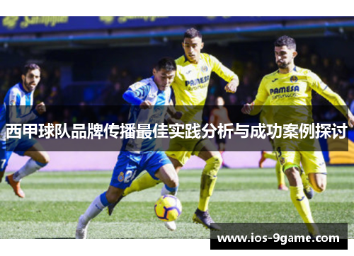 西甲球队品牌传播最佳实践分析与成功案例探讨 西甲球队品牌传播最佳实践分析与成功案例探讨