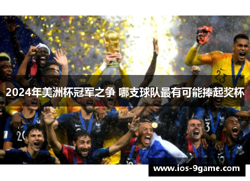 2024年美洲杯冠军之争 哪支球队最有可能捧起奖杯 2024年美洲杯冠军之争 哪支球队最有可能捧起奖杯