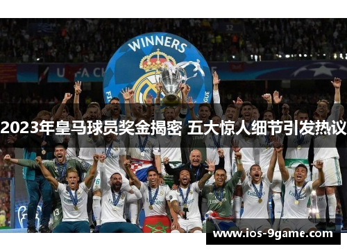 2023年皇马球员奖金揭密 五大惊人细节引发热议