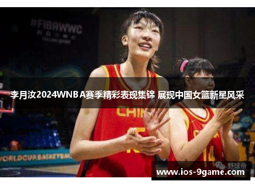 李月汝2024WNBA赛季精彩表现集锦 展现中国女篮新星风采 李月汝2024WNBA赛季精彩表现集锦 展现中国女篮新星风采