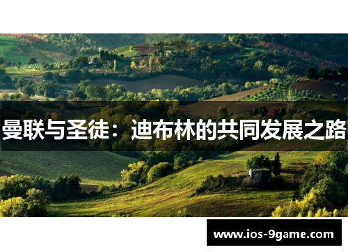 曼联与圣徒:迪布林的共同发展之路 曼联与圣徒:迪布林的共同发展之路