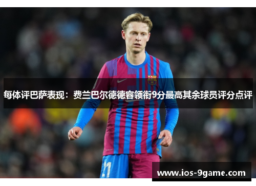 每体评巴萨表现:费兰巴尔德德容领衔9分最高其余球员评分点评 每体评巴萨表现:费兰巴尔德德容领衔9分最高其余球员评分点评