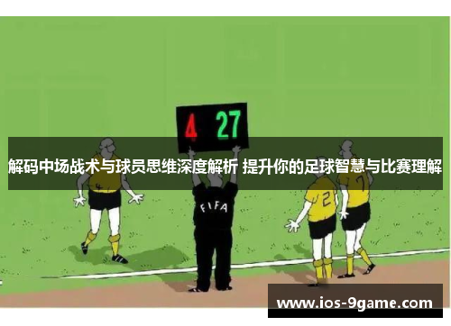 解码中场战术与球员思维深度解析 提升你的足球智慧与比赛理解 解码中场战术与球员思维深度解析 提升你的足球智慧与比赛理解