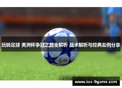 玩转足球 美洲杯争冠之路全解析 战术解析与经典案例分享 玩转足球 美洲杯争冠之路全解析 战术解析与经典案例分享