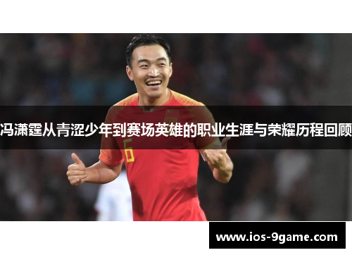 冯潇霆从青涩少年到赛场英雄的职业生涯与荣耀历程回顾 冯潇霆从青涩少年到赛场英雄的职业生涯与荣耀历程回顾