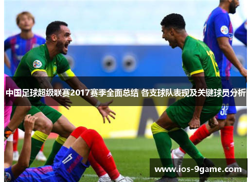 中国足球超级联赛2017赛季全面总结 各支球队表现及关键球员分析 中国足球超级联赛2017赛季全面总结 各支球队表现及关键球员分析