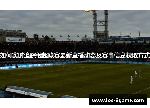 如何实时追踪俄超联赛最新直播动态及赛事信息获取方式 如何实时追踪俄超联赛最新直播动态及赛事信息获取方式