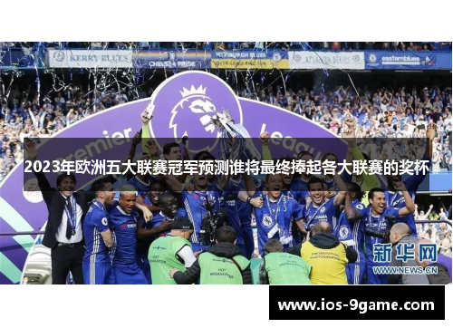 2023年欧洲五大联赛冠军预测谁将最终捧起各大联赛的奖杯 2023年欧洲五大联赛冠军预测谁将最终捧起各大联赛的奖杯
