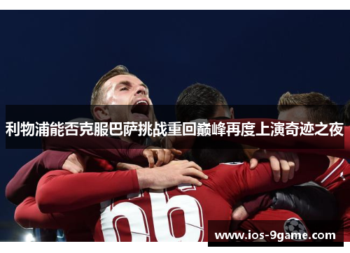 利物浦能否克服巴萨挑战重回巅峰再度上演奇迹之夜 利物浦能否克服巴萨挑战重回巅峰再度上演奇迹之夜