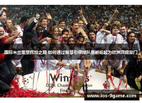 国际米兰重塑辉煌之路 如何通过智慧引领球队重新崛起为欧洲顶级豪门 国际米兰重塑辉煌之路 如何通过智慧引领球队重新崛起为欧洲顶级豪门