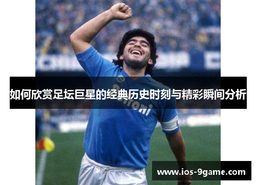 如何欣赏足坛巨星的经典历史时刻与精彩瞬间分析 如何欣赏足坛巨星的经典历史时刻与精彩瞬间分析