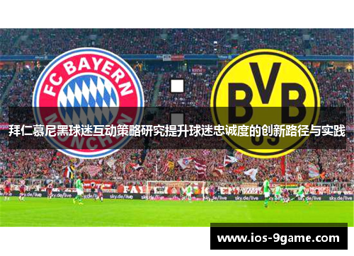 拜仁慕尼黑球迷互动策略研究提升球迷忠诚度的创新路径与实践 拜仁慕尼黑球迷互动策略研究提升球迷忠诚度的创新路径与实践