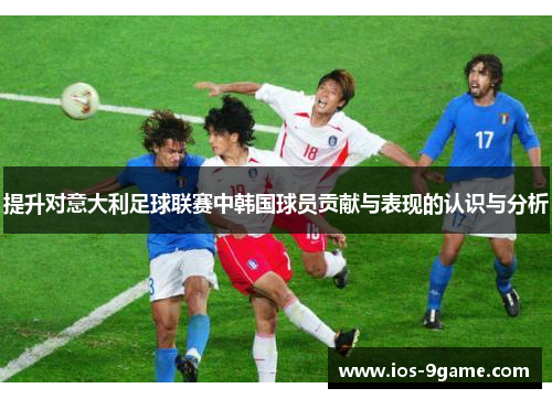 提升对意大利足球联赛中韩国球员贡献与表现的认识与分析 提升对意大利足球联赛中韩国球员贡献与表现的认识与分析