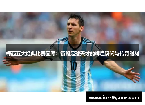 梅西五大经典比赛回顾:领略足球天才的辉煌瞬间与传奇时刻 梅西五大经典比赛回顾:领略足球天才的辉煌瞬间与传奇时刻