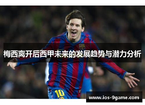 梅西离开后西甲未来的发展趋势与潜力分析 梅西离开后西甲未来的发展趋势与潜力分析