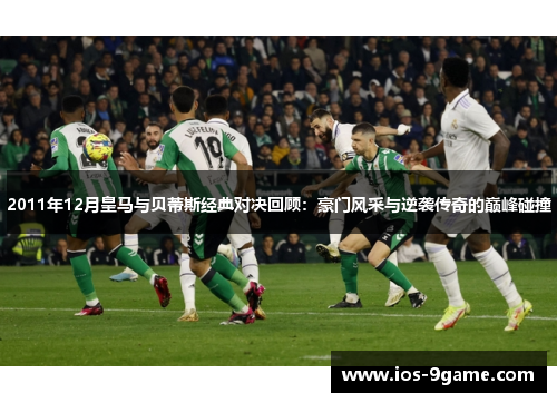 2011年12月皇马与贝蒂斯经典对决回顾:豪门风采与逆袭传奇的巅峰碰撞 2011年12月皇马与贝蒂斯经典对决回顾:豪门风采与逆袭传奇的巅峰碰撞