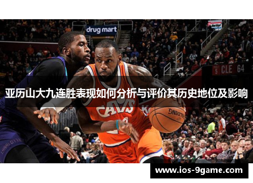 亚历山大九连胜表现如何分析与评价其历史地位及影响 亚历山大九连胜表现如何分析与评价其历史地位及影响