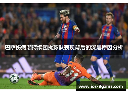 巴萨伤病潮持续困扰球队表现背后的深层原因分析 巴萨伤病潮持续困扰球队表现背后的深层原因分析