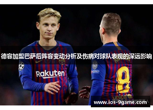 德容加盟巴萨后阵容变动分析及伤病对球队表现的深远影响 德容加盟巴萨后阵容变动分析及伤病对球队表现的深远影响