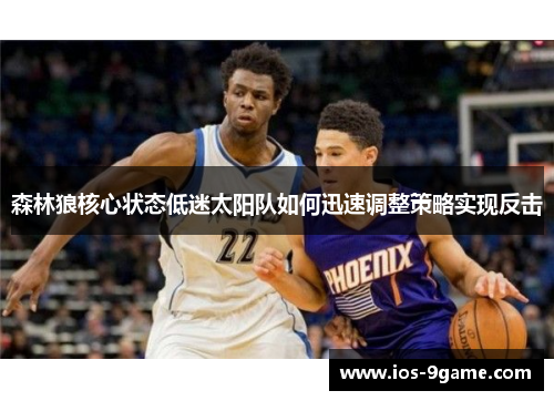 森林狼核心状态低迷太阳队如何迅速调整策略实现反击 森林狼核心状态低迷太阳队如何迅速调整策略实现反击