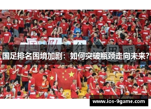 国足排名困境加剧:如何突破瓶颈走向未来? 国足排名困境加剧:如何突破瓶颈走向未来?