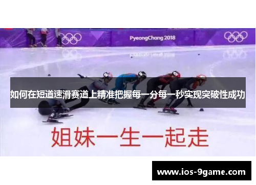 如何在短道速滑赛道上精准把握每一分每一秒实现突破性成功 如何在短道速滑赛道上精准把握每一分每一秒实现突破性成功
